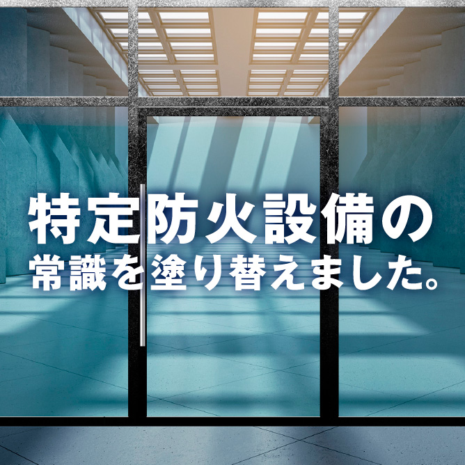 特定防火設備の常識を塗り替えました。