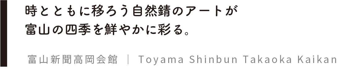 時とともに移ろう自然錆のアートが 富山の四季を鮮やかに彩る。富山新聞高岡会館 | Toyama Shinbun Takaoka Kaikan