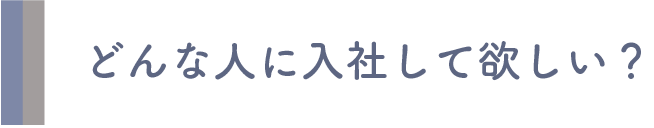 どんな人に入社して欲しい?